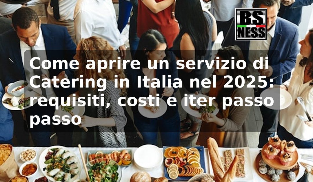 Come aprire un servizio di Catering in Italia nel 2025: requisiti, costi e iter passo passo